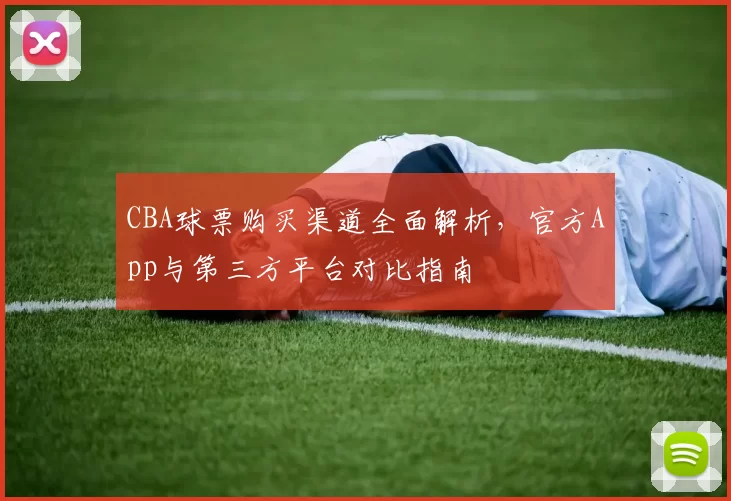 CBA球票购买渠道全面解析，官方App与第三方平台对比指南