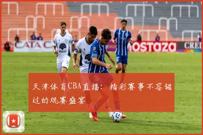 天津体育CBA直播：精彩赛事不容错过的观赛盛宴