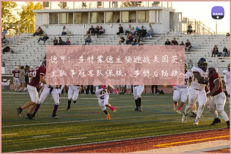 德甲：多特蒙德主场迎战美因茨，主队争冠客队保级，多特后防核心停赛队长伤缺，比分预测赛事分析_比赛_拜仁慕尼黑