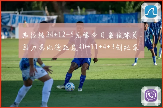 弗拉格34+12+5无缘今日最佳球员！因为恩比德狂轰40+11+4+3创纪录