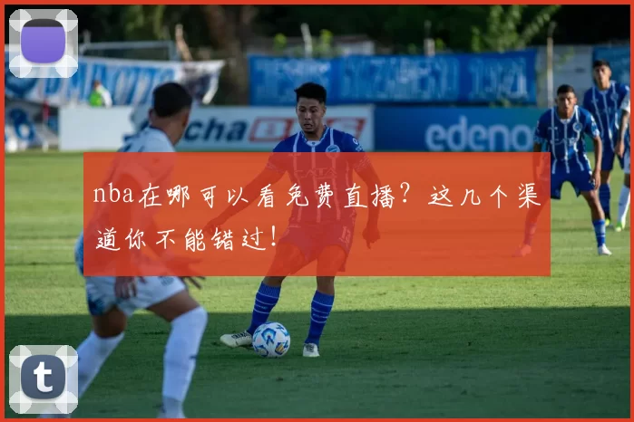 nba在哪可以看免费直播？这几个渠道你不能错过！