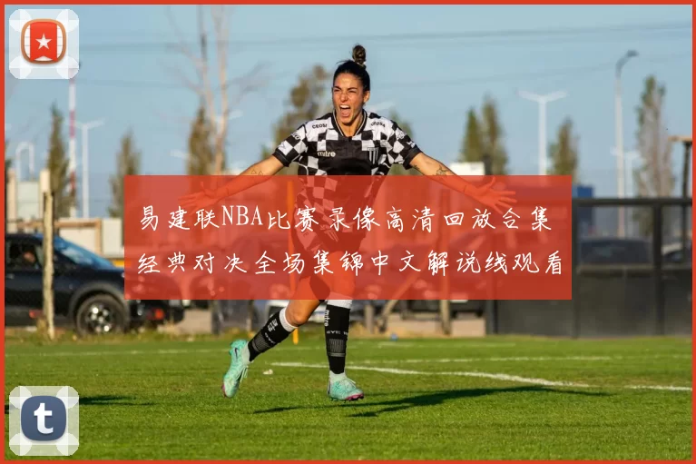 易建联NBA比赛录像高清回放合集 经典对决全场集锦中文解说线观看