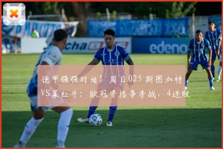 德甲强强对话！周日025 斯图加特VS莱红牛：欧冠资格争夺战，4连败魔咒能否打破？_主场_比赛_sp