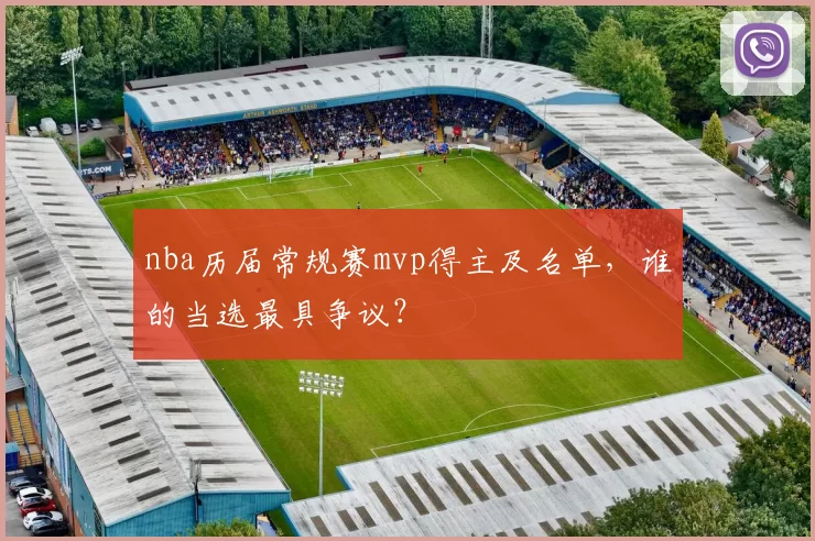 nba历届常规赛mvp得主及名单，谁的当选最具争议？