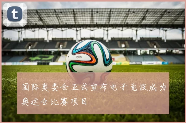 国际奥委会正式宣布电子竞技成为奥运会比赛项目