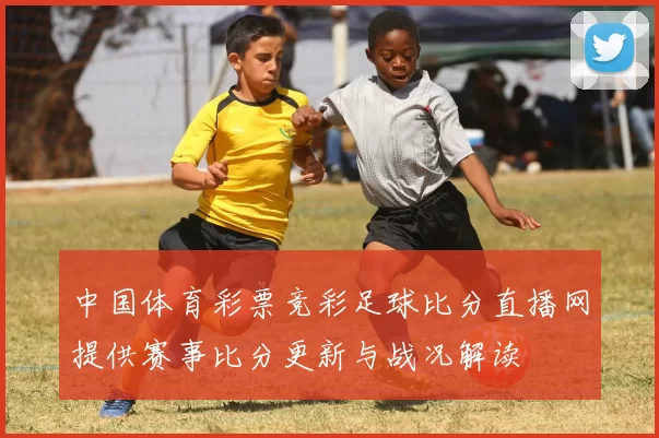 中国体育彩票竞彩足球比分直播网提供赛事比分更新与战况解读