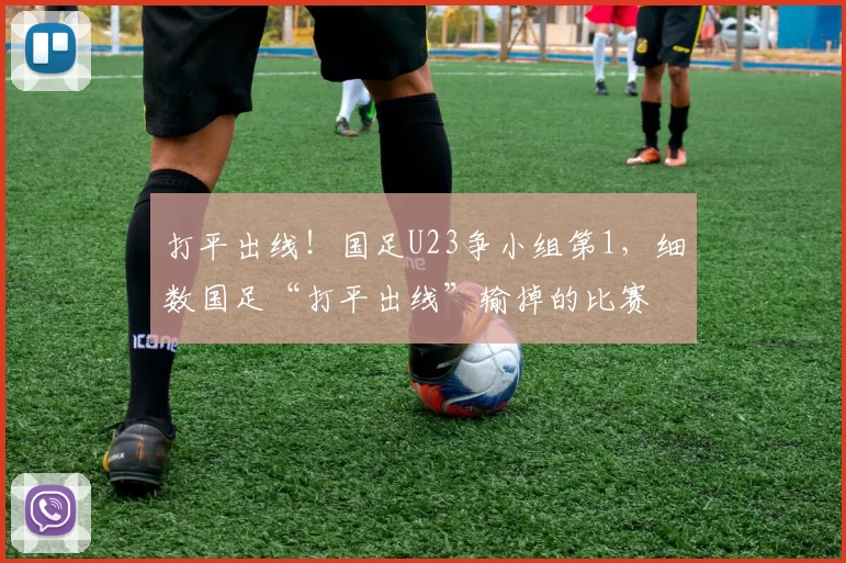 打平出线！国足U23争小组第1，细数国足“打平出线”输掉的比赛