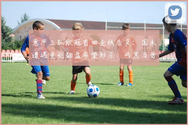 意甲三队欧冠首回全线告负：国米遭遇重创翻盘希望渺茫，两黑马晋级前景明朗_博德_曼城_尤文图斯