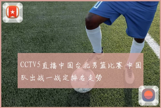CCTV5直播中国台北男篮比赛 中国队出战一战定排名走势