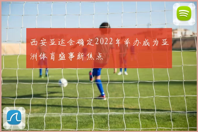 西安亚运会确定2022年举办成为亚洲体育盛事新焦点