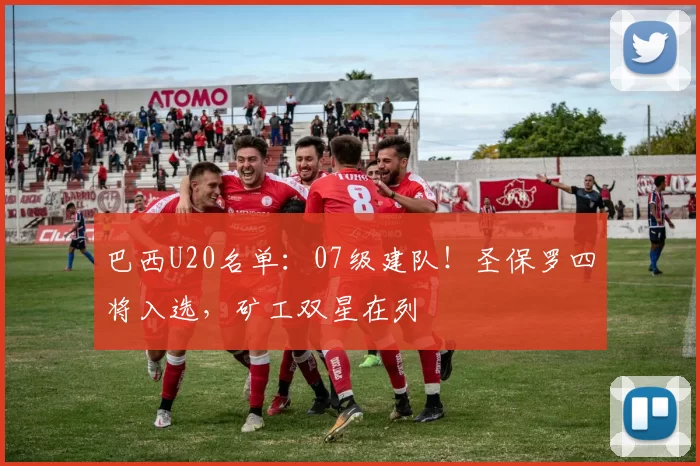 巴西U20名单：07级建队！圣保罗四将入选，矿工双星在列