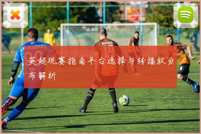 英超观赛指南平台选择与转播权分布解析