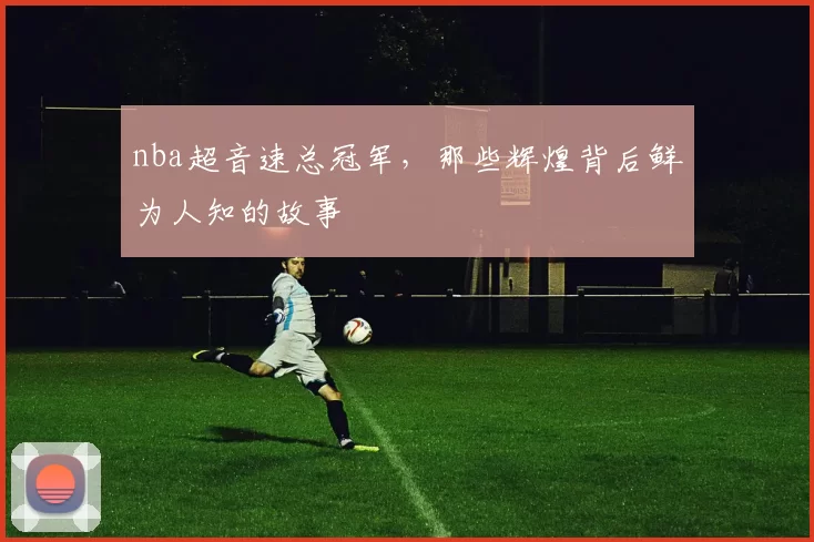 nba超音速总冠军,那些辉煌背后鲜为人知的故事