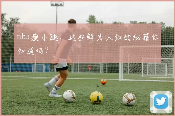 nba瘦小腿,这些鲜为人知的秘籍你知道吗?